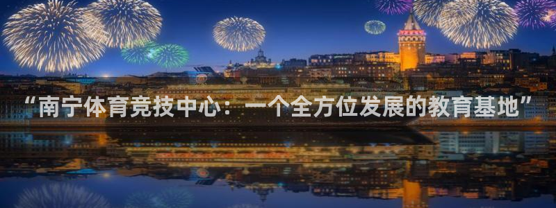 3377体育官方正版app开户:“南宁体育竞技中心:一个全方